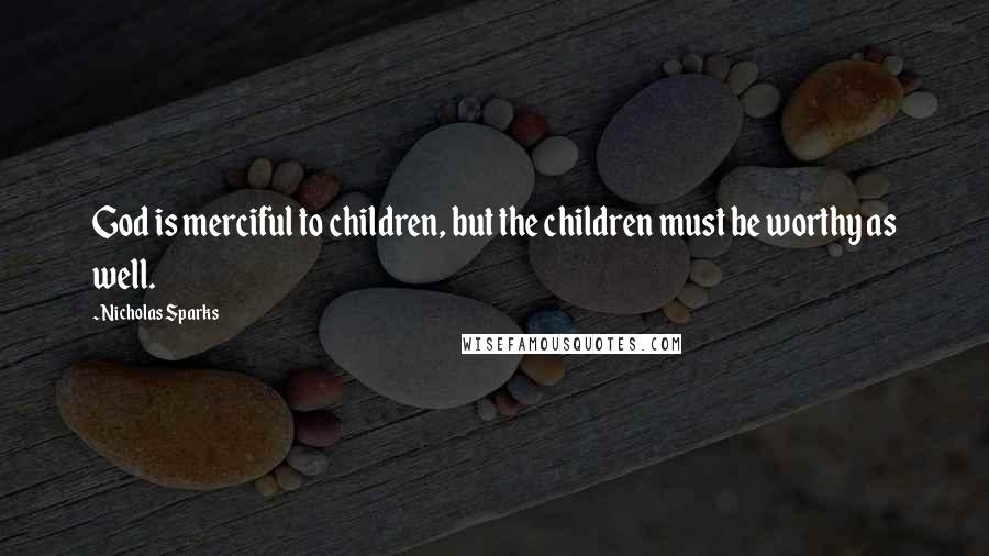 Nicholas Sparks Quotes: God is merciful to children, but the children must be worthy as well.