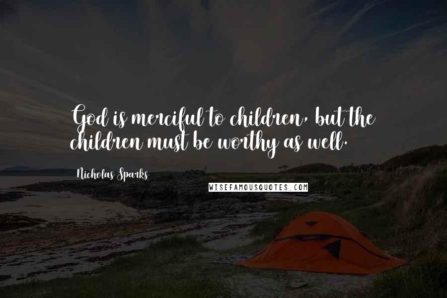 Nicholas Sparks Quotes: God is merciful to children, but the children must be worthy as well.