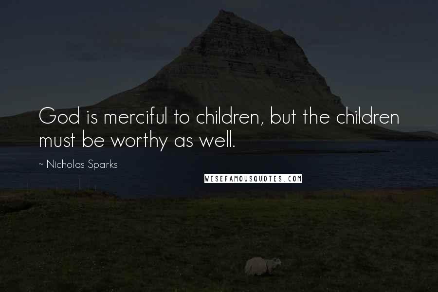 Nicholas Sparks Quotes: God is merciful to children, but the children must be worthy as well.