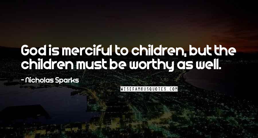 Nicholas Sparks Quotes: God is merciful to children, but the children must be worthy as well.