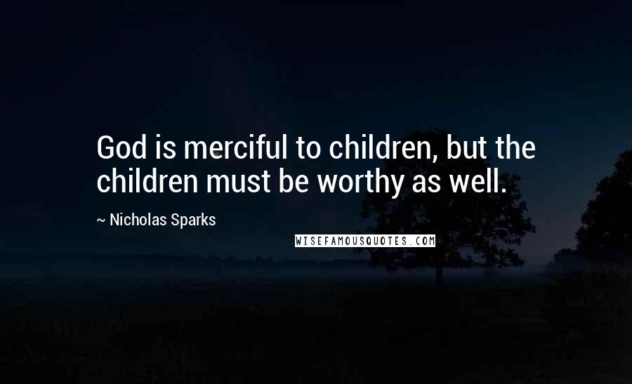 Nicholas Sparks Quotes: God is merciful to children, but the children must be worthy as well.