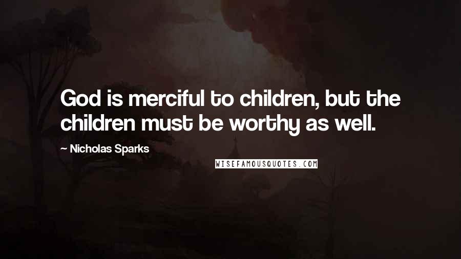 Nicholas Sparks Quotes: God is merciful to children, but the children must be worthy as well.