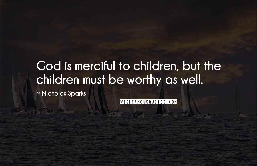 Nicholas Sparks Quotes: God is merciful to children, but the children must be worthy as well.