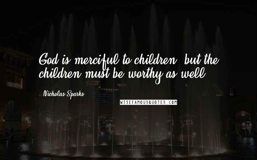 Nicholas Sparks Quotes: God is merciful to children, but the children must be worthy as well.
