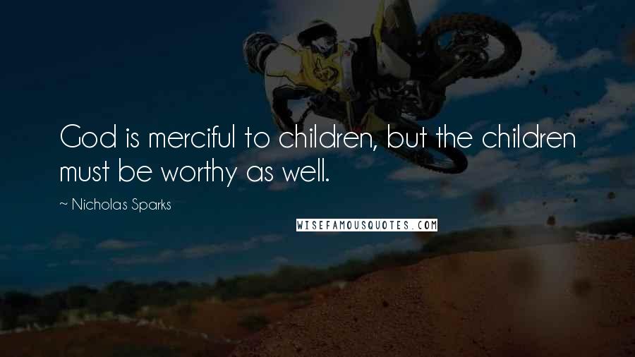 Nicholas Sparks Quotes: God is merciful to children, but the children must be worthy as well.