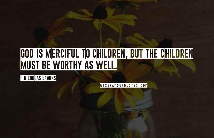 Nicholas Sparks Quotes: God is merciful to children, but the children must be worthy as well.