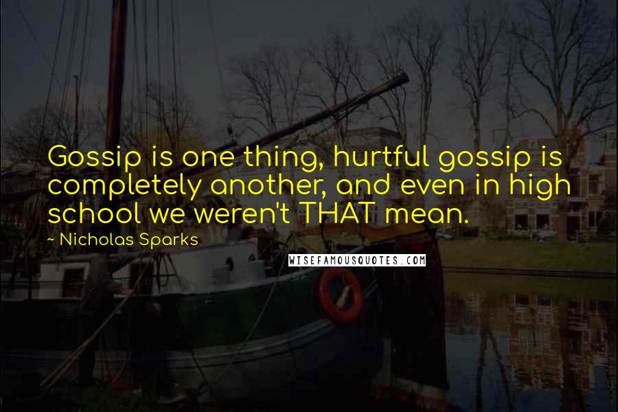 Nicholas Sparks Quotes: Gossip is one thing, hurtful gossip is completely another, and even in high school we weren't THAT mean.
