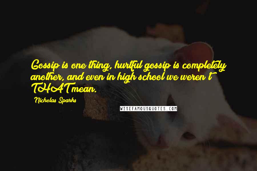 Nicholas Sparks Quotes: Gossip is one thing, hurtful gossip is completely another, and even in high school we weren't THAT mean.