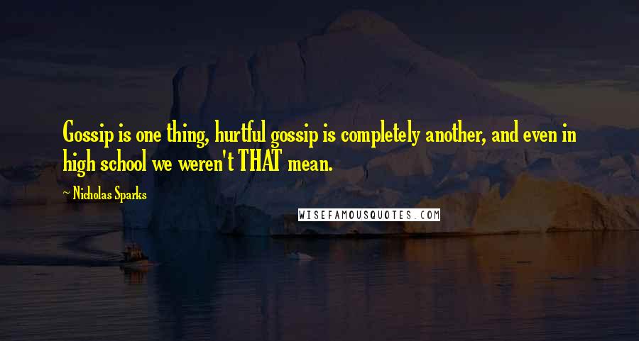 Nicholas Sparks Quotes: Gossip is one thing, hurtful gossip is completely another, and even in high school we weren't THAT mean.