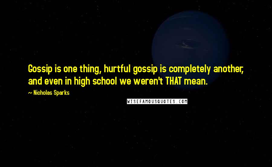 Nicholas Sparks Quotes: Gossip is one thing, hurtful gossip is completely another, and even in high school we weren't THAT mean.