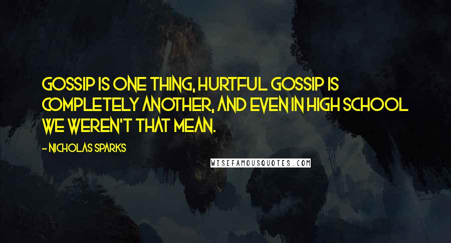 Nicholas Sparks Quotes: Gossip is one thing, hurtful gossip is completely another, and even in high school we weren't THAT mean.