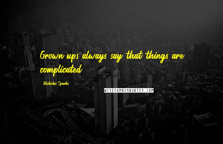 Nicholas Sparks Quotes: Grown-ups always say that things are complicated.