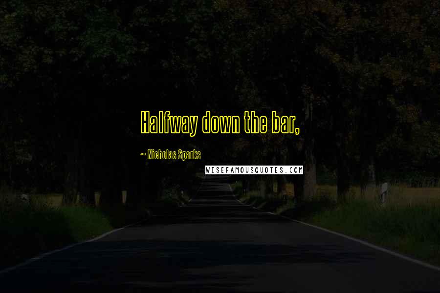 Nicholas Sparks Quotes: Halfway down the bar,