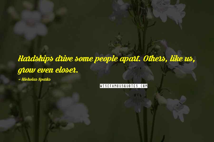 Nicholas Sparks Quotes: Hardships drive some people apart. Others, like us, grow even closer.