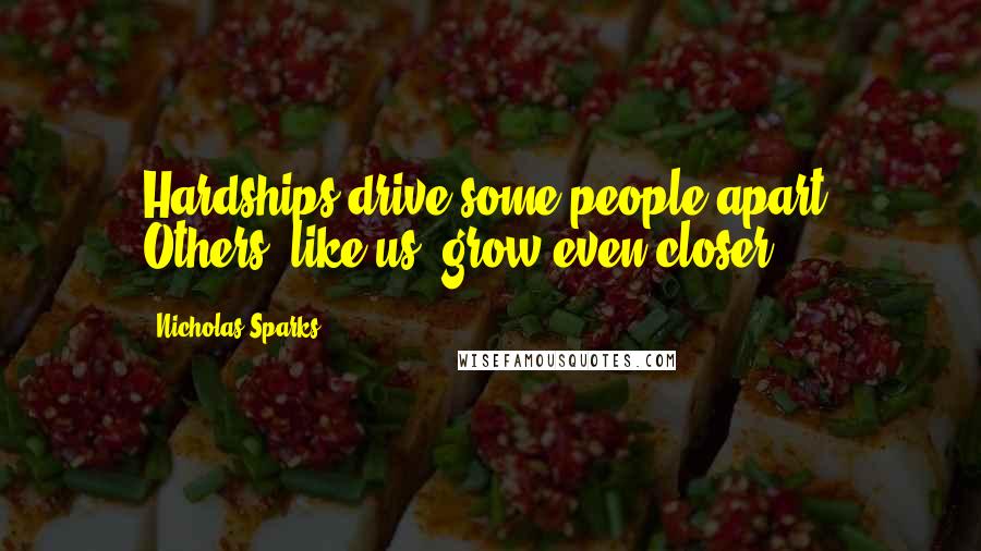 Nicholas Sparks Quotes: Hardships drive some people apart. Others, like us, grow even closer.