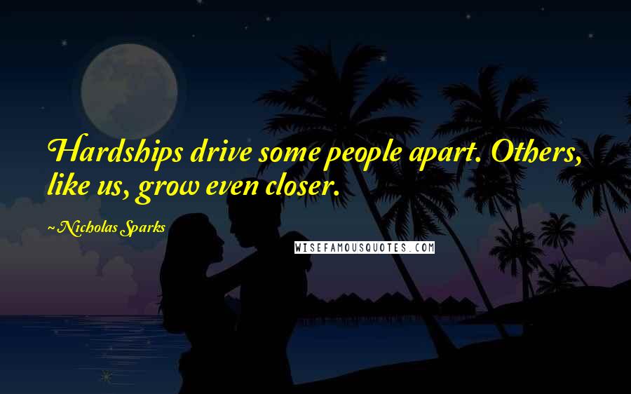 Nicholas Sparks Quotes: Hardships drive some people apart. Others, like us, grow even closer.