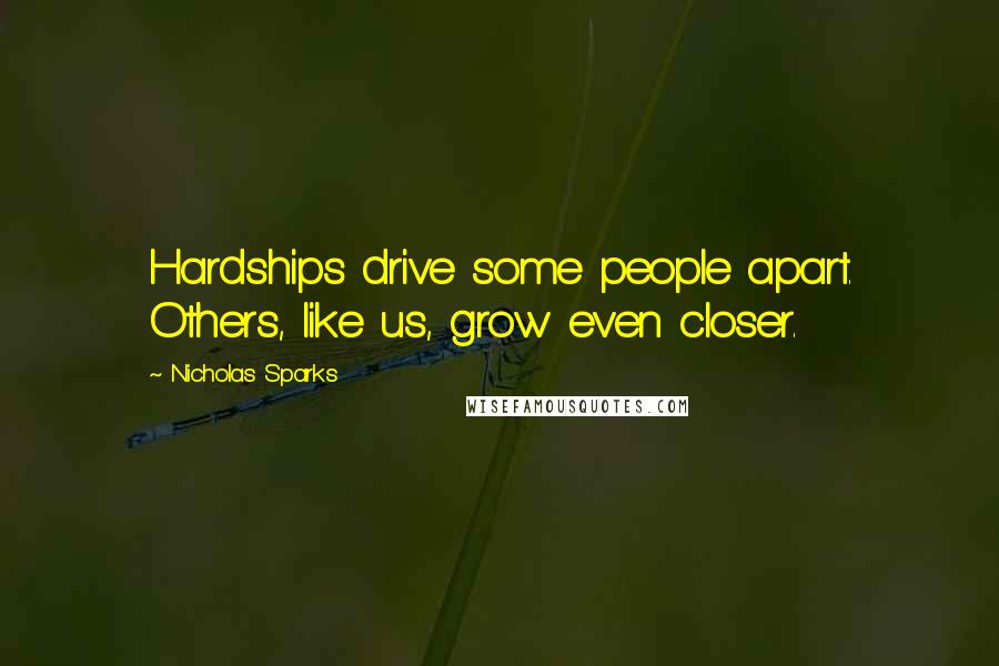 Nicholas Sparks Quotes: Hardships drive some people apart. Others, like us, grow even closer.