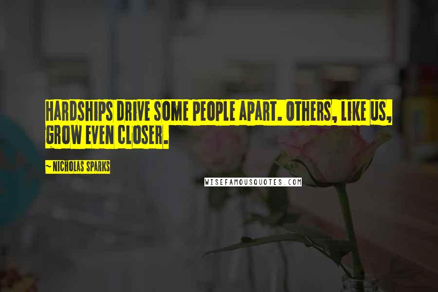 Nicholas Sparks Quotes: Hardships drive some people apart. Others, like us, grow even closer.