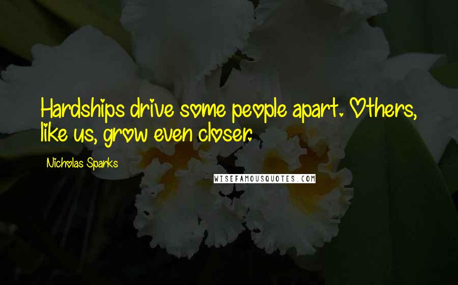 Nicholas Sparks Quotes: Hardships drive some people apart. Others, like us, grow even closer.