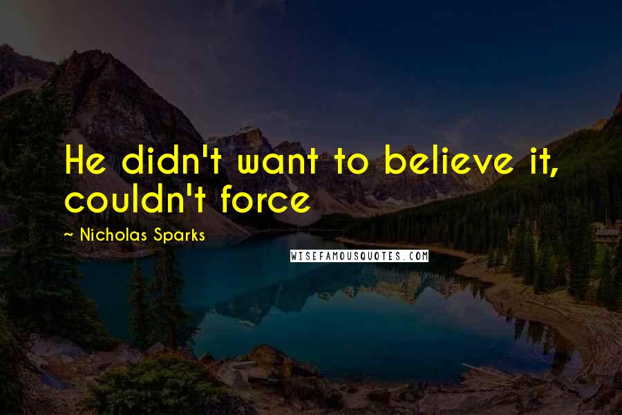 Nicholas Sparks Quotes: He didn't want to believe it, couldn't force