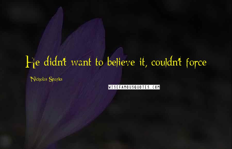 Nicholas Sparks Quotes: He didn't want to believe it, couldn't force