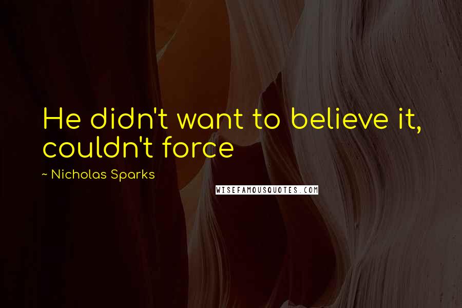 Nicholas Sparks Quotes: He didn't want to believe it, couldn't force