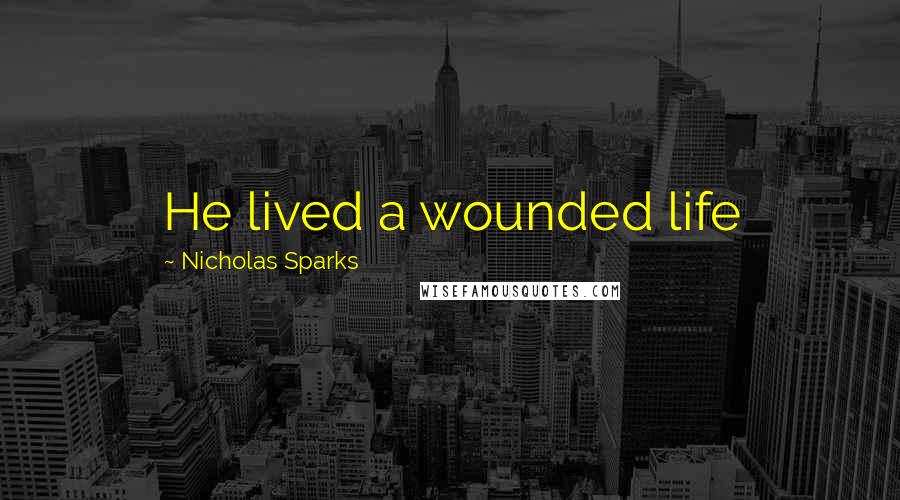 Nicholas Sparks Quotes: He lived a wounded life
