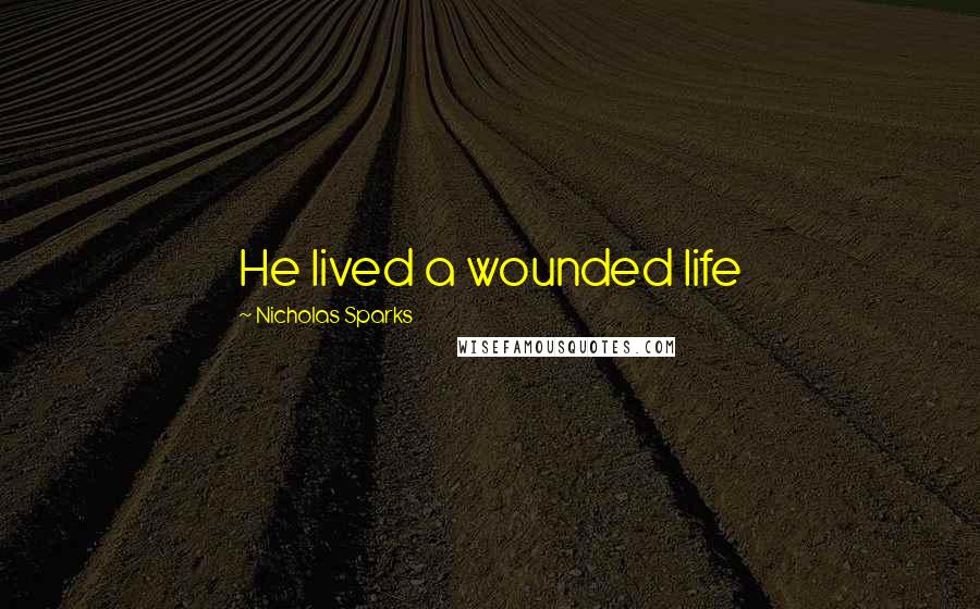 Nicholas Sparks Quotes: He lived a wounded life