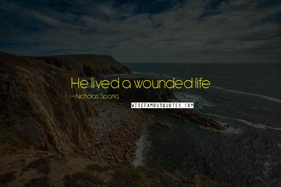 Nicholas Sparks Quotes: He lived a wounded life