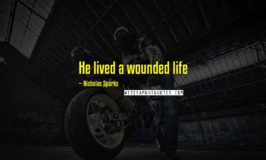Nicholas Sparks Quotes: He lived a wounded life