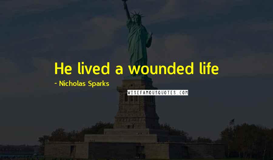 Nicholas Sparks Quotes: He lived a wounded life
