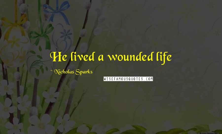 Nicholas Sparks Quotes: He lived a wounded life