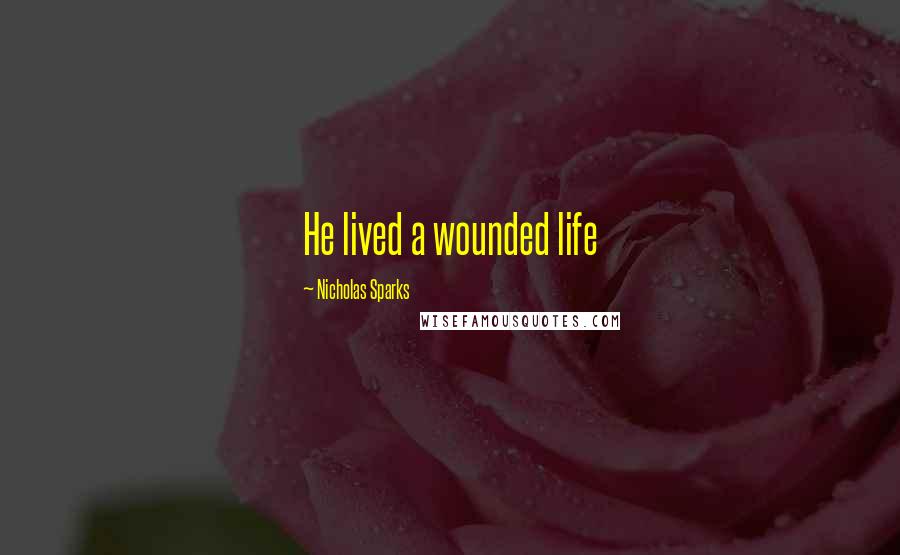 Nicholas Sparks Quotes: He lived a wounded life