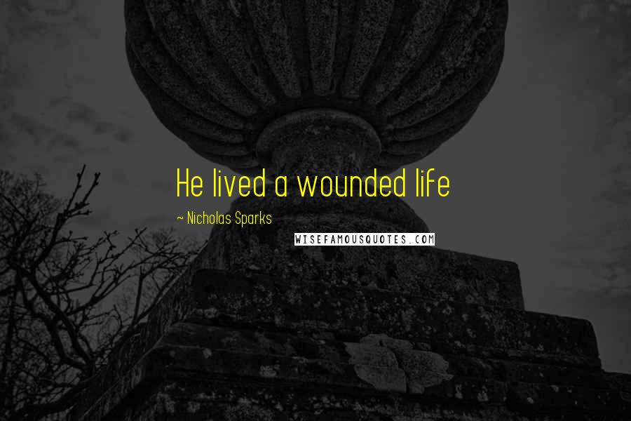 Nicholas Sparks Quotes: He lived a wounded life