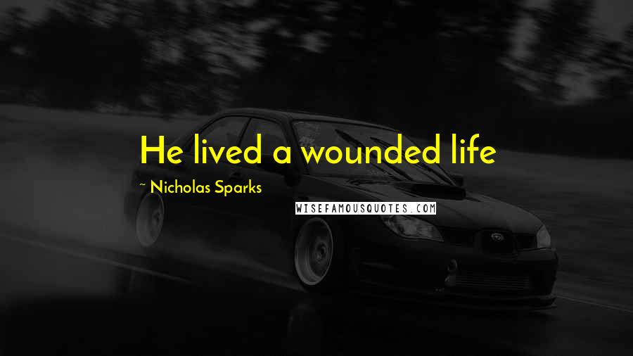 Nicholas Sparks Quotes: He lived a wounded life