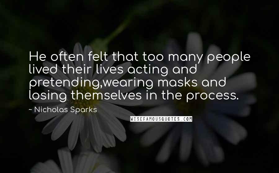 Nicholas Sparks Quotes: He often felt that too many people lived their lives acting and pretending,wearing masks and losing themselves in the process.