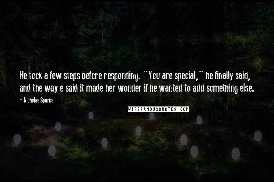 Nicholas Sparks Quotes: He took a few steps before responding. "You are special," he finally said, and the way e said it made her wonder if he wanted to add something else.