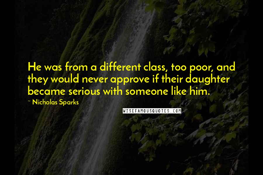 Nicholas Sparks Quotes: He was from a different class, too poor, and they would never approve if their daughter became serious with someone like him.
