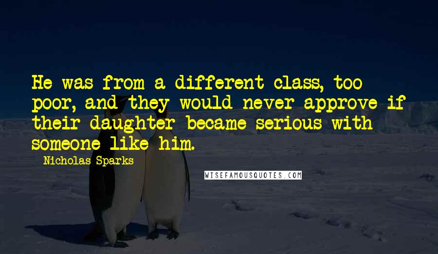 Nicholas Sparks Quotes: He was from a different class, too poor, and they would never approve if their daughter became serious with someone like him.