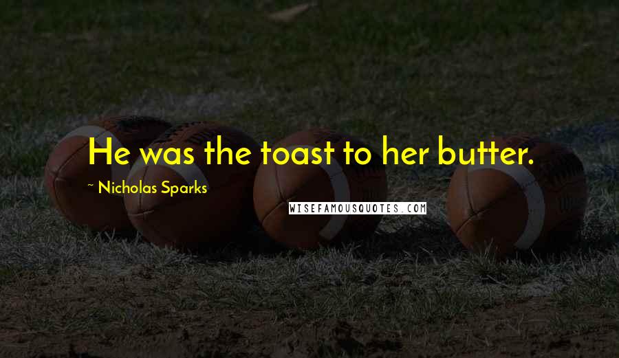 Nicholas Sparks Quotes: He was the toast to her butter.