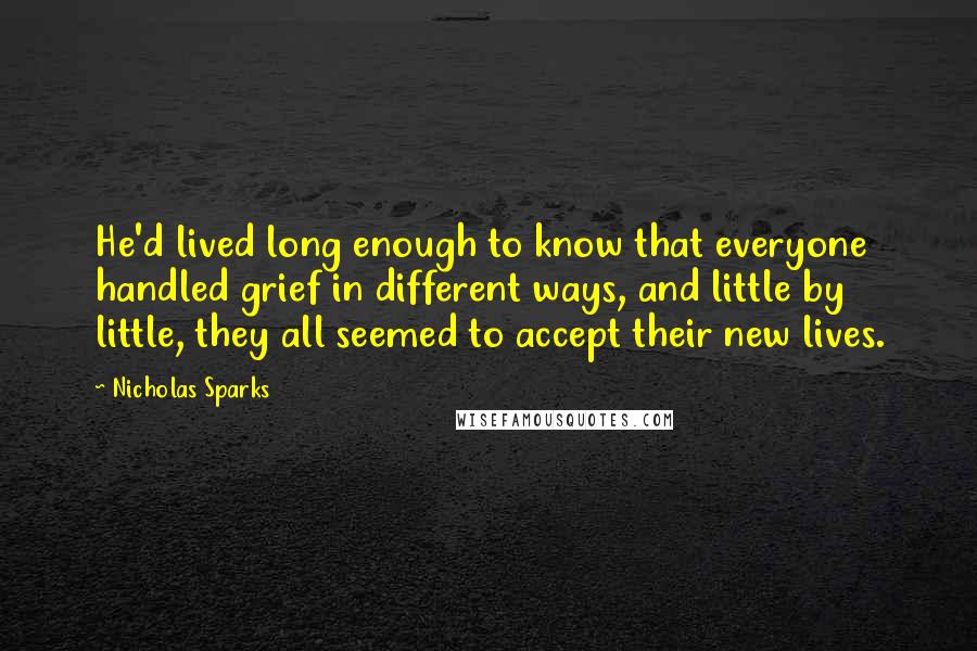 Nicholas Sparks Quotes: He'd lived long enough to know that everyone handled grief in different ways, and little by little, they all seemed to accept their new lives.