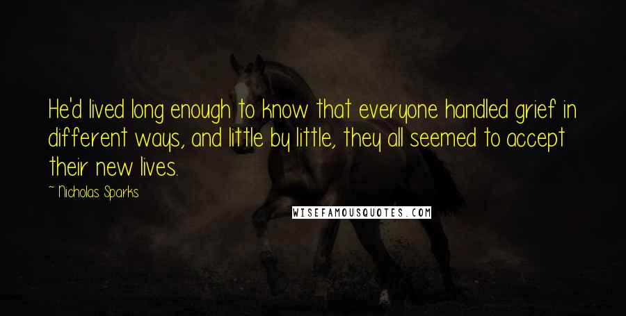 Nicholas Sparks Quotes: He'd lived long enough to know that everyone handled grief in different ways, and little by little, they all seemed to accept their new lives.