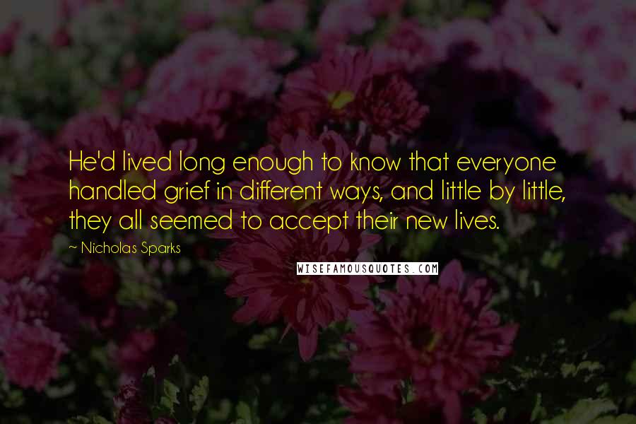 Nicholas Sparks Quotes: He'd lived long enough to know that everyone handled grief in different ways, and little by little, they all seemed to accept their new lives.