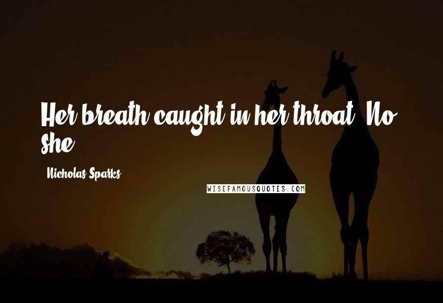 Nicholas Sparks Quotes: Her breath caught in her throat. No, she