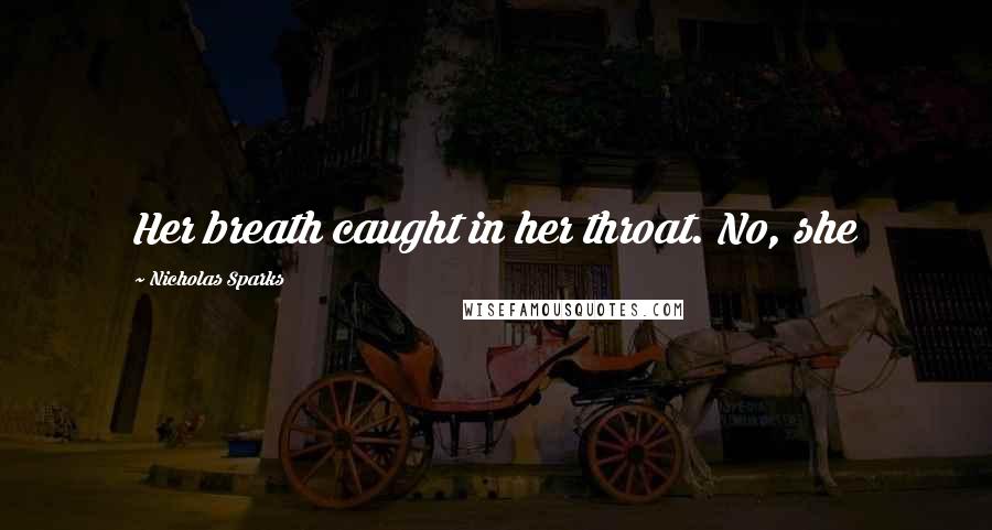 Nicholas Sparks Quotes: Her breath caught in her throat. No, she