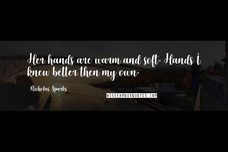Nicholas Sparks Quotes: Her hands are warm and soft. Hands I knew better then my own.