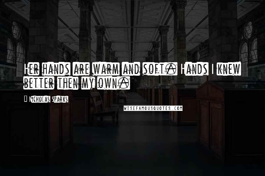 Nicholas Sparks Quotes: Her hands are warm and soft. Hands I knew better then my own.
