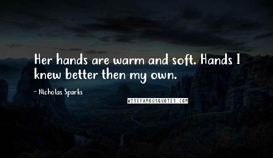 Nicholas Sparks Quotes: Her hands are warm and soft. Hands I knew better then my own.