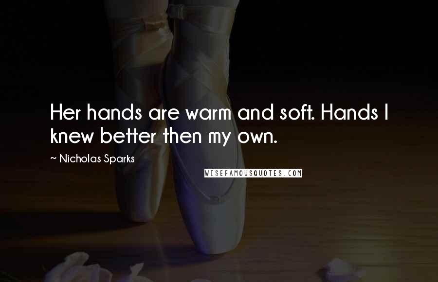 Nicholas Sparks Quotes: Her hands are warm and soft. Hands I knew better then my own.