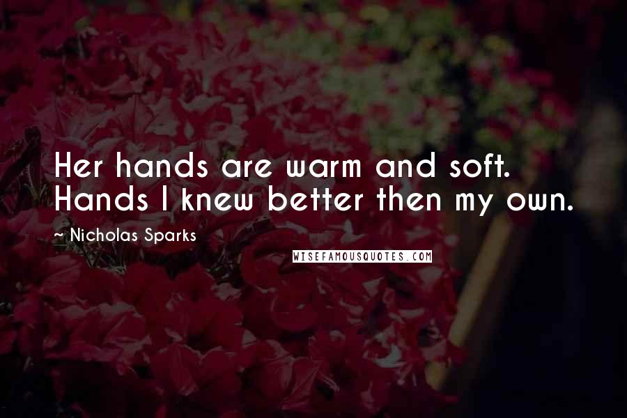 Nicholas Sparks Quotes: Her hands are warm and soft. Hands I knew better then my own.